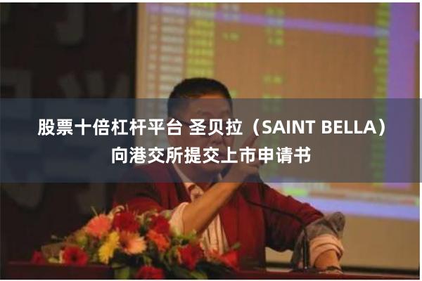 股票十倍杠杆平台 圣贝拉（SAINT BELLA）向港交所提交上市申请书