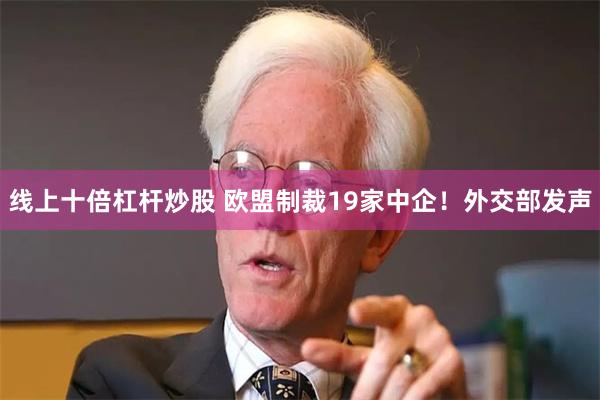 线上十倍杠杆炒股 欧盟制裁19家中企！外交部发声