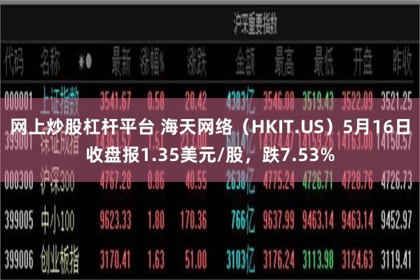 网上炒股杠杆平台 海天网络（HKIT.US）5月16日收盘报1.35美元/股，跌7.53%