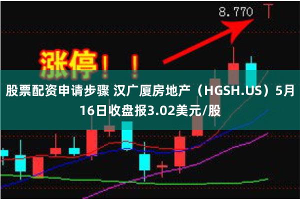 股票配资申请步骤 汉广厦房地产（HGSH.US）5月16日收盘报3.02美元/股