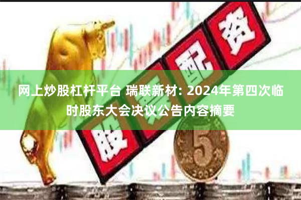 网上炒股杠杆平台 瑞联新材: 2024年第四次临时股东大会决议公告内容摘要