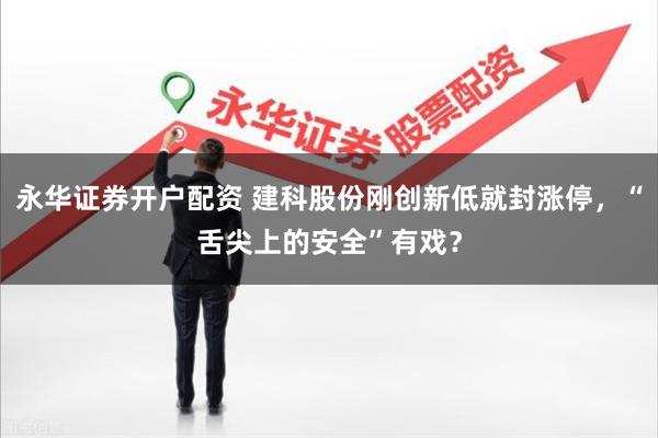 永华证券开户配资 建科股份刚创新低就封涨停，“舌尖上的安全”有戏？