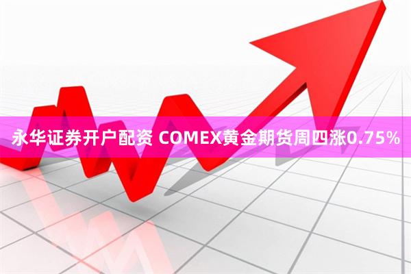 永华证券开户配资 COMEX黄金期货周四涨0.75%