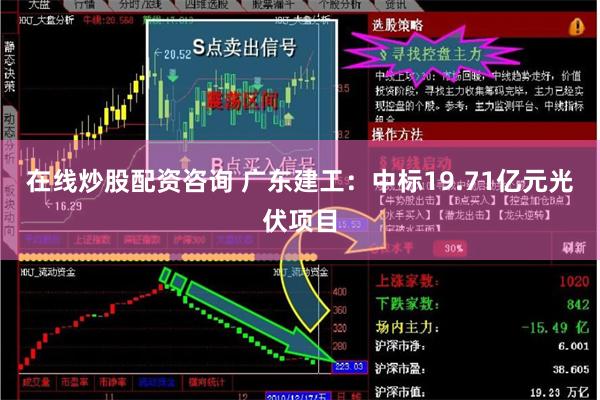 在线炒股配资咨询 广东建工：中标19.71亿元光伏项目