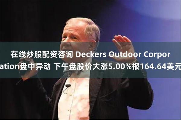 在线炒股配资咨询 Deckers Outdoor Corporation盘中异动 下午盘股价大涨5.00%报164.64美元