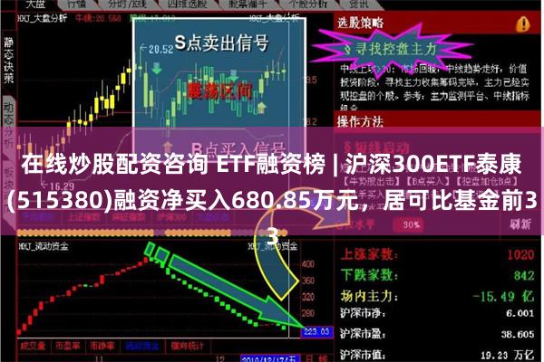 在线炒股配资咨询 ETF融资榜 | 沪深300ETF泰康(515380)融资净买入680.85万元，居可比基金前3