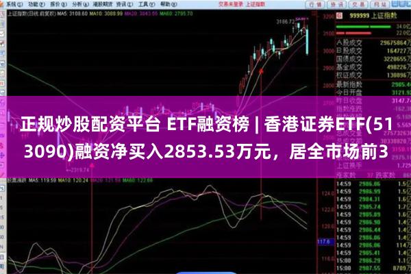 正规炒股配资平台 ETF融资榜 | 香港证券ETF(513090)融资净买入2853.53万元，居全市场前3