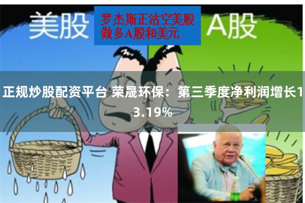 正规炒股配资平台 荣晟环保：第三季度净利润增长13.19%