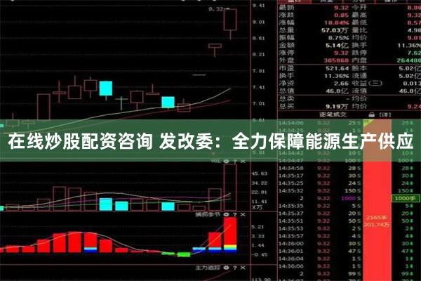 在线炒股配资咨询 发改委：全力保障能源生产供应