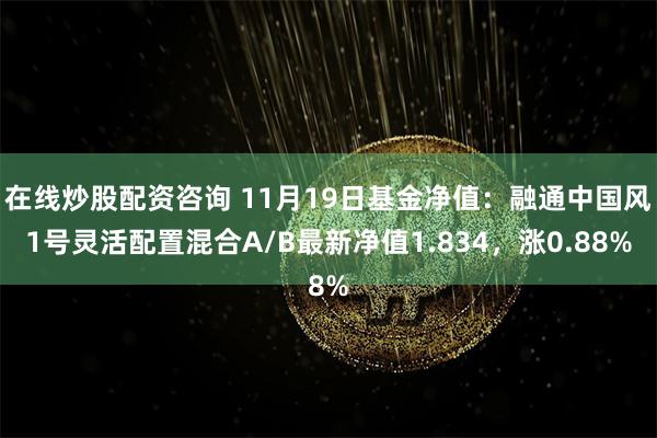 在线炒股配资咨询 11月19日基金净值：融通中国风1号灵活配置混合A/B最新净值1.834，涨0.88%