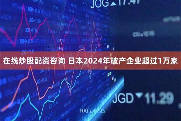 在线炒股配资咨询 日本2024年破产企业超过1万家