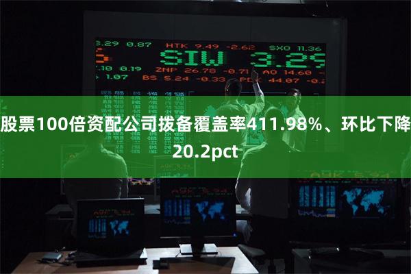 股票100倍资配公司拨备覆盖率411.98%、环比下降20.2pct