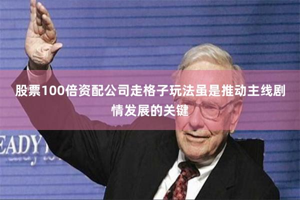 股票100倍资配公司走格子玩法虽是推动主线剧情发展的关键